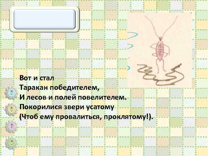 Вот и стал Таракан победителем, И лесов и полей повелителем. Покорилися звери усатому (Чтоб
