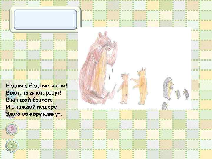 Бедные, бедные звери! Воют, рыдают, ревут! В каждой берлоге И в каждой пещере Злого