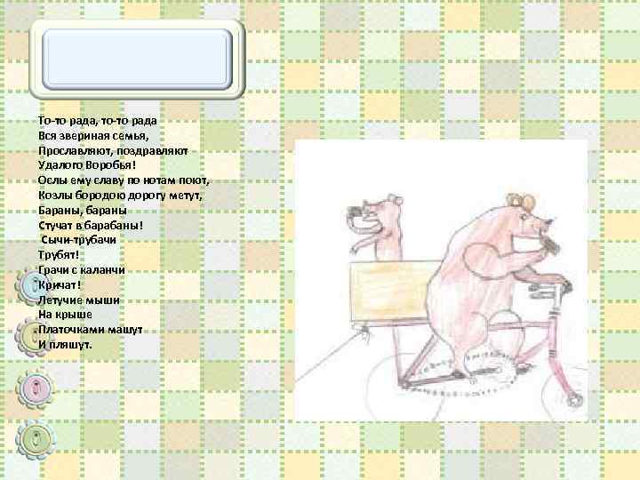 То-то рада, то-то рада Вся звериная семья, Прославляют, поздравляют Удалого Воробья! Ослы ему славу