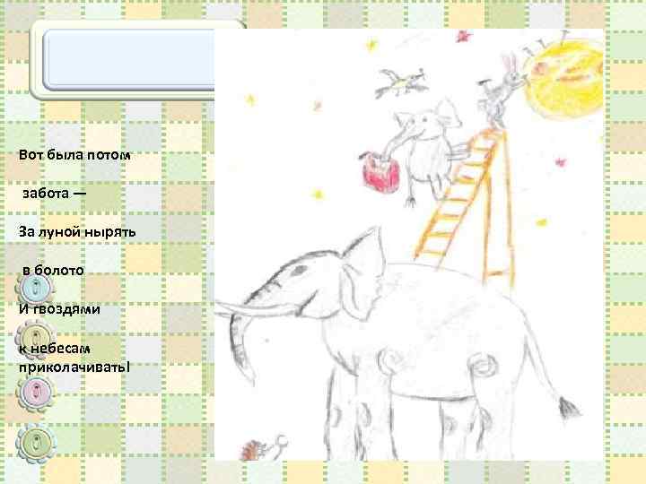 Вот была потом забота — За луной нырять в болото И гвоздями к небесам