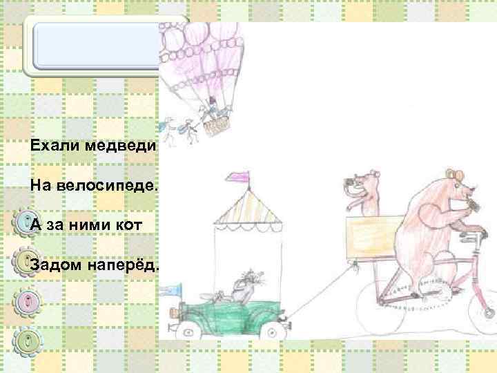 Ехали медведи На велосипеде. А за ними кот Задом наперёд. 