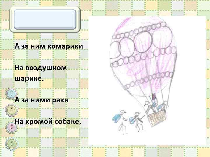 А за ним комарики На воздушном шарике. А за ними раки На хромой собаке.