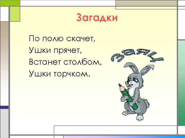 Загадки По полю скачет, Ушки прячет, Встанет столбом, Ушки торчком. 