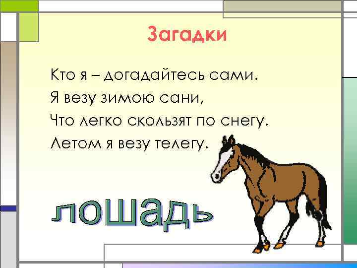 Загадки Кто я – догадайтесь сами. Я везу зимою сани, Что легко скользят по