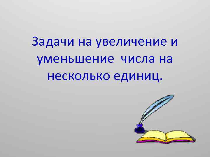 Задачи на увеличение и уменьшение числа на несколько единиц. 