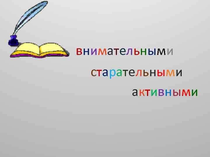 внимательными старательными активными 