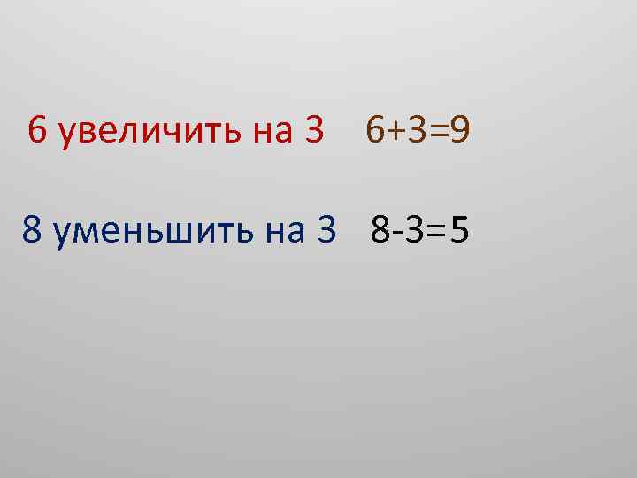 6 увеличить на 3 6+3=9 8 уменьшить на 3 8 -3=5 
