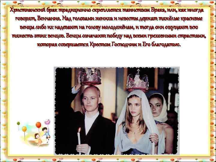 Христианский брак традиционно скрепляется таинством Брака, или, как иногда говорят, Венчания. Над головами жениха