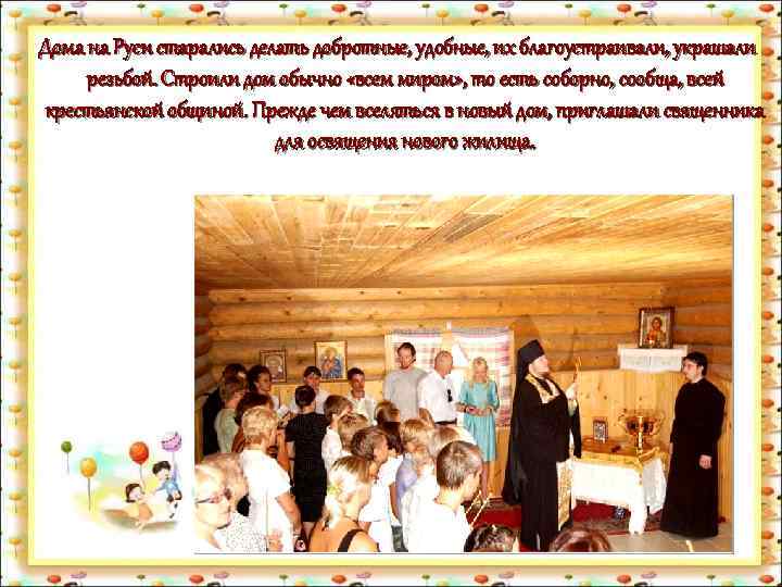 Дома на Руси старались делать добротные, удобные, их благоустраивали, украшали резьбой. Строили дом обычно