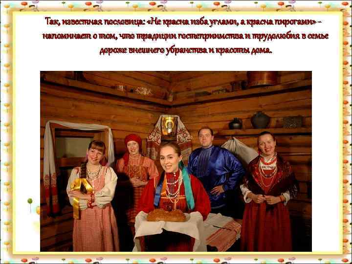 Так, известная пословица: «Не красна изба углами, а красна пирогами» напоминает о том, что