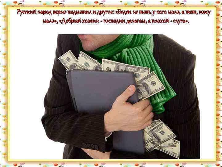 Русский народ верно подметил и другое: «Беден не тот, у кого мало, а тот,