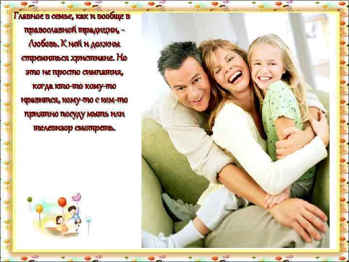 Главное в семье, как и вообще в православной традиции, Любовь. К ней и должны