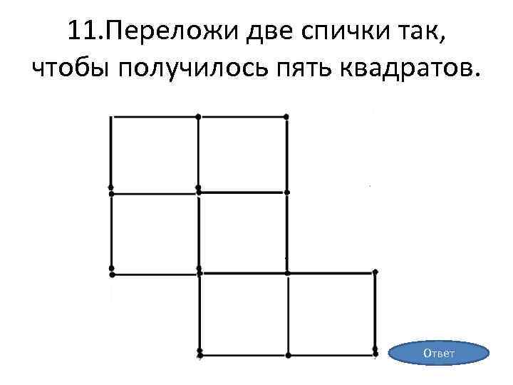 11. Переложи две спички так, чтобы получилось пять квадратов. Ответ 