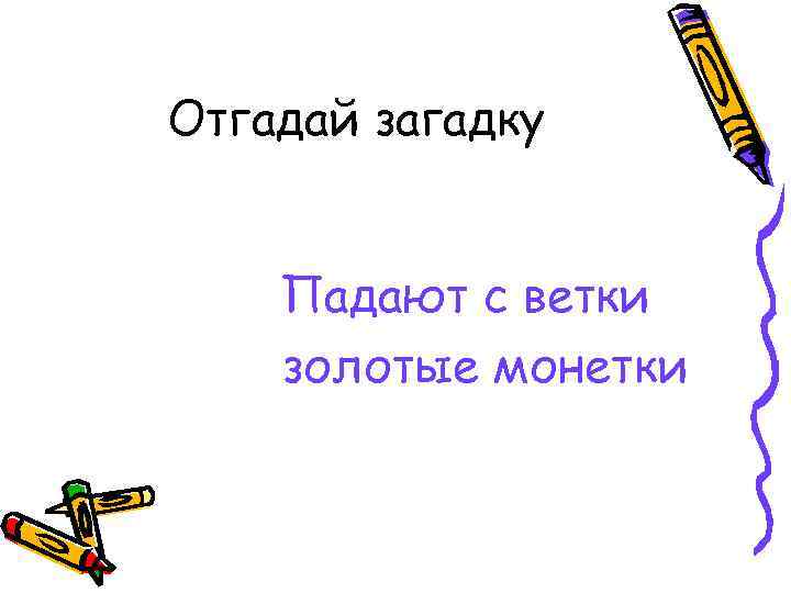 Отгадай загадку Падают с ветки золотые монетки 