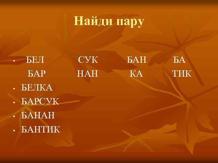 Найди пару • • • БЕЛ БАР БЕЛКА БАРСУК БАНАН БАНТИК СУК НАН БАН