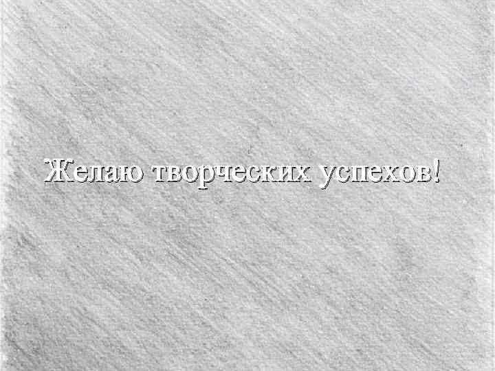 Желаю творческих успехов! 