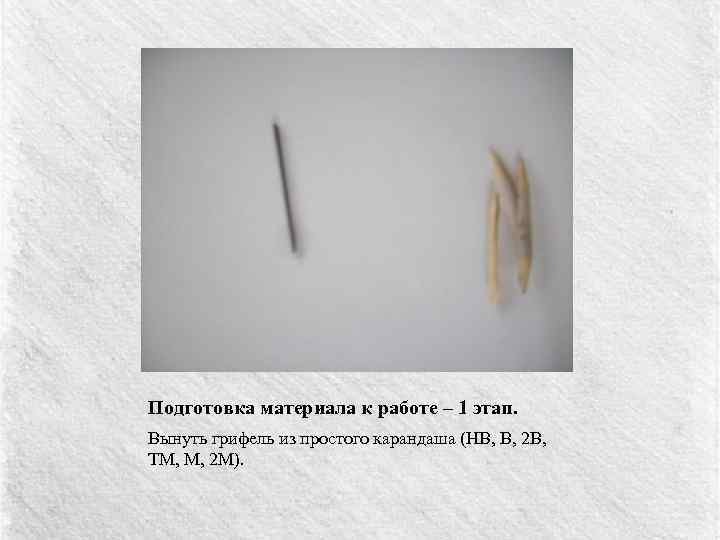 Подготовка материала к работе – 1 этап. Вынуть грифель из простого карандаша (НВ, В,