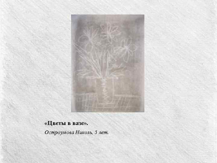  «Цветы в вазе» . Остроумова Николь, 5 лет. 