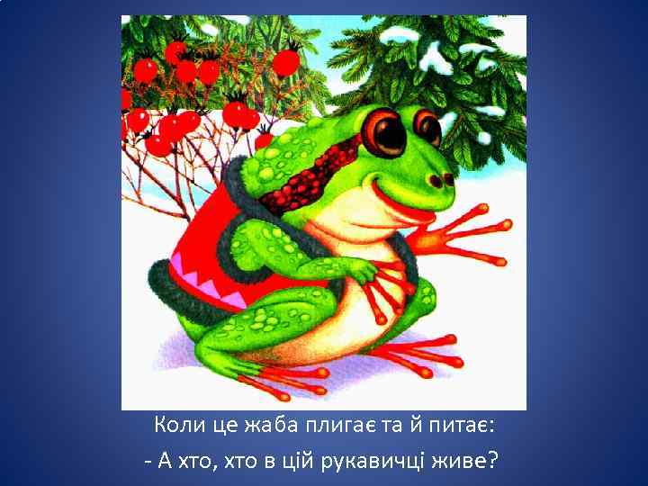 Коли це жаба плигає та й питає: - А хто, хто в цій