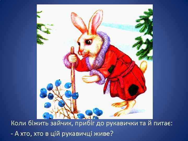 Коли біжить зайчик, прибіг до рукавички та й питає: - А хто, хто в