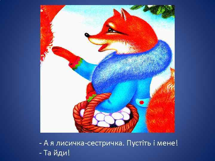 - А я лисичка-сестричка. Пустіть і мене! - Та йди! 