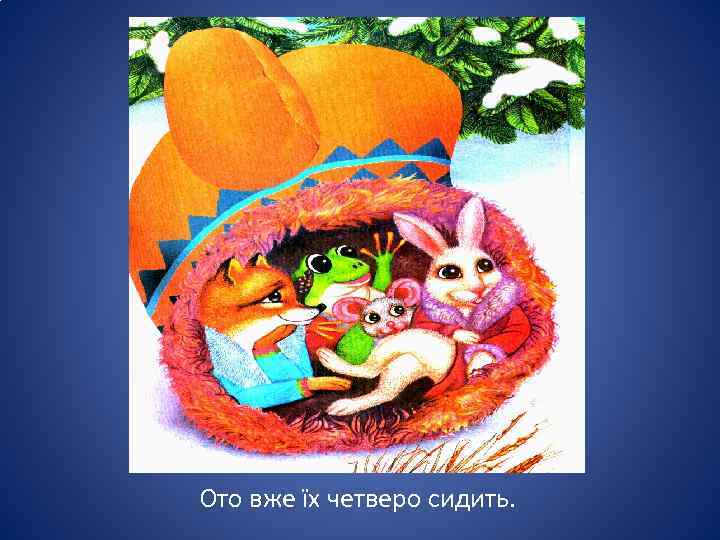 Ото вже їх четверо сидить. 