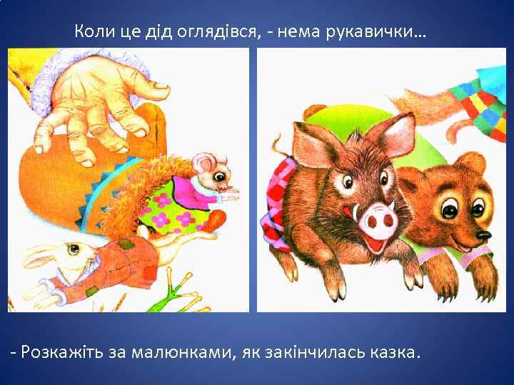 Коли це дід оглядівся, - нема рукавички… - Розкажіть за малюнками, як закінчилась казка.