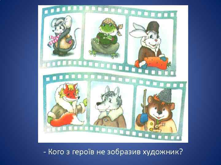- Кого з героїв не зобразив художник? 