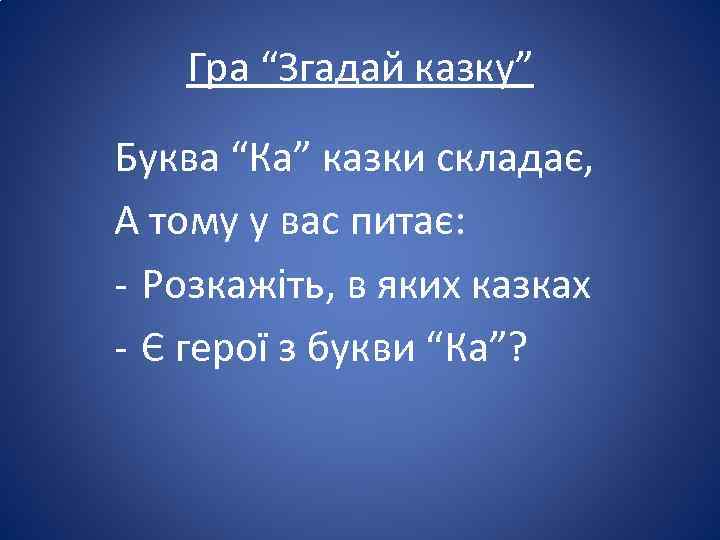 Гра “Згадай казку” Буква “Ка” казки складає, А тому у вас питає: - Розкажіть,