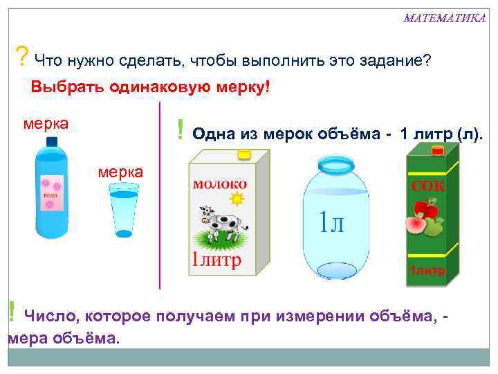МАТЕМАТИКА ? Что нужно сделать, чтобы выполнить это задание? Выбрать одинаковую мерку! мерка !