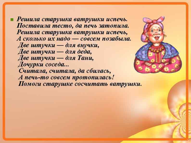 Решила старушка ватрушки испечь. Поставила тесто, да печь затопила. Решила старушка ватрушки испечь,