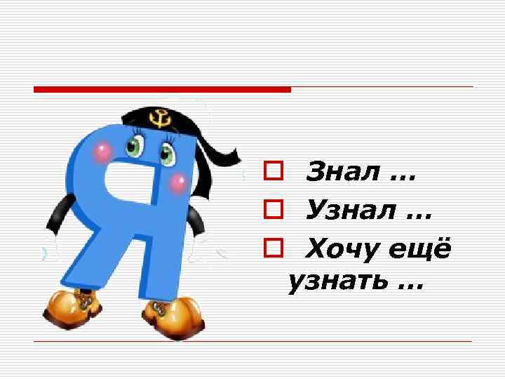 o Знал … o Узнал … o Хочу ещё узнать … 