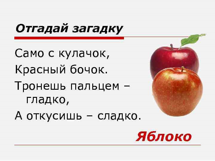 Отгадай загадку Само с кулачок, Красный бочок. Тронешь пальцем – гладко, А откусишь –