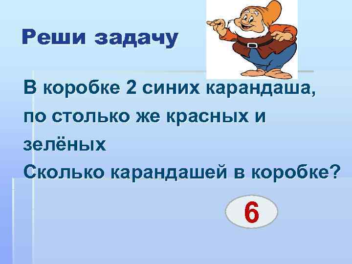 Реши задачу В коробке 2 синих карандаша, по столько же красных и зелёных Сколько