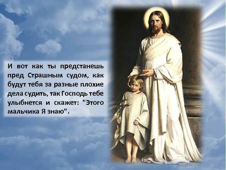 И вот как ты предстанешь пред Страшным судом, как будут тебя за разные плохие