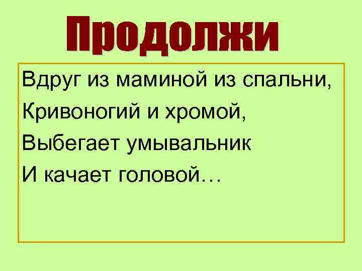 Вдруг из маминой из спальни, Кривоногий и хромой, Выбегает умывальник И качает головой… 