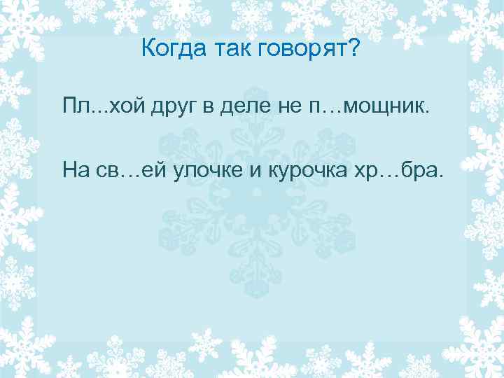 Когда так говорят? Пл. . . хой друг в деле не п…мощник. На св…ей