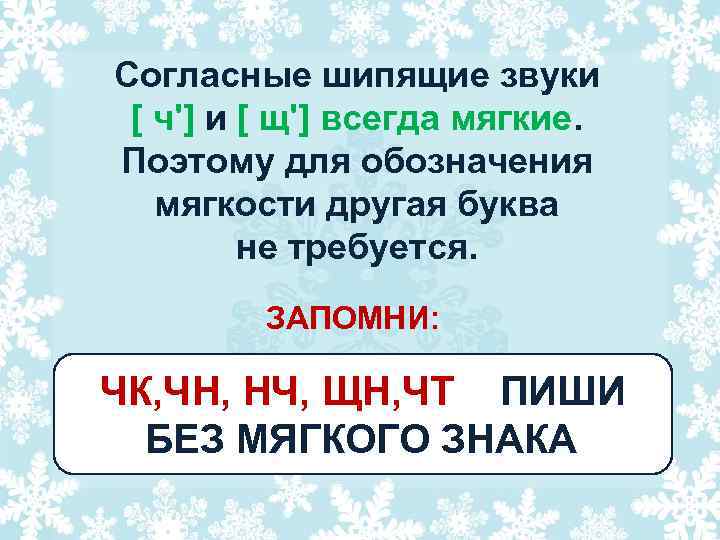 Согласные шипящие звуки [ ч'] и [ щ'] всегда мягкие. Поэтому для обозначения мягкости