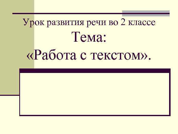 Урок развития речи во 2 классе Тема: «Работа с текстом» . 