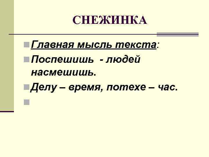 СНЕЖИНКА n Главная мысль текста: n Поспешишь - людей насмешишь. n Делу – время,