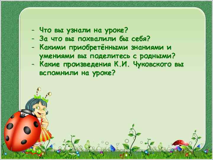 - Что вы узнали на уроке? За что вы похвалили бы себя? Какими приобретёнными