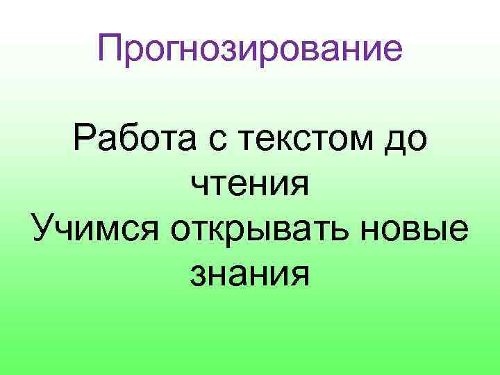 Прогнозирование Работа с текстом до чтения Учимся открывать новые знания 