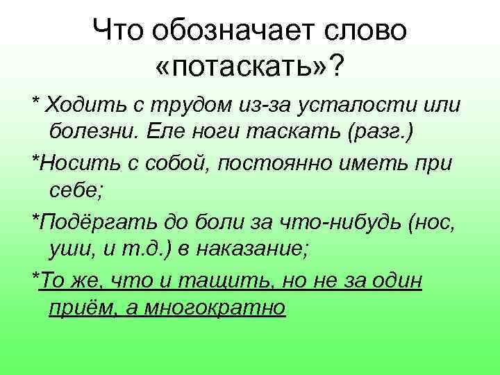 Что обозначает слово «потаскать» ? * Ходить с трудом из-за усталости или болезни. Еле