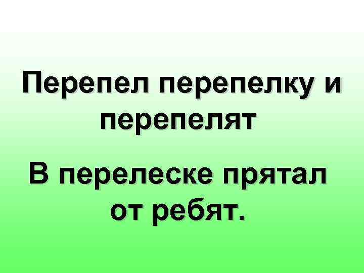 Перепел перепелку и перепелят В перелеске прятал от ребят. 