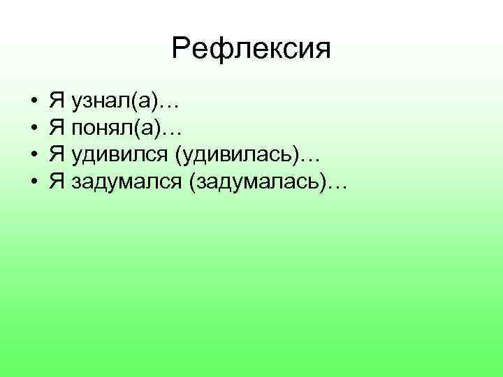 Рефлексия • • Я узнал(а)… Я понял(а)… Я удивился (удивилась)… Я задумался (задумалась)… 