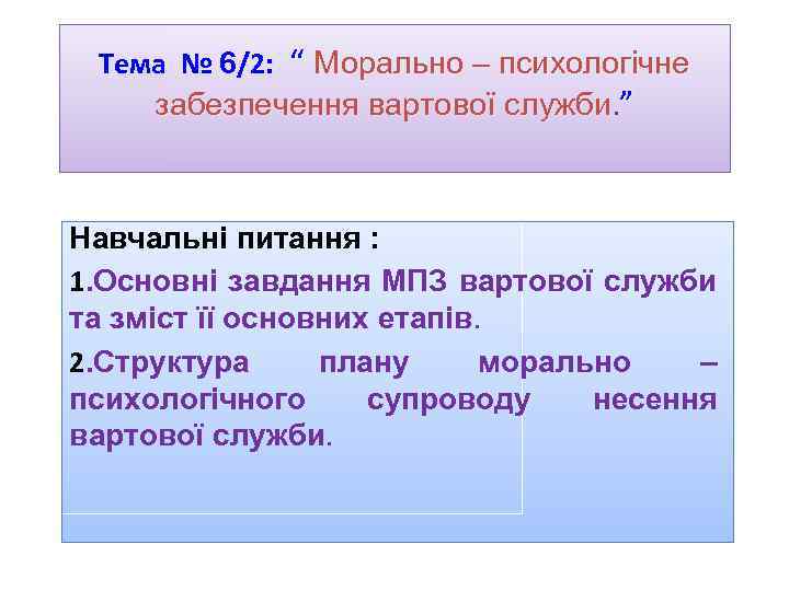 Тема № 6/2: “ Морально – психологічне забезпечення вартової служби. ” Навчальні питання :