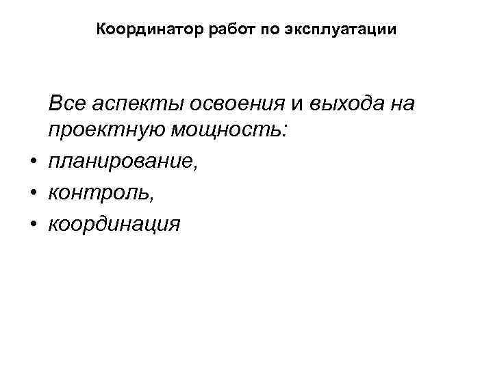 Координатор работ по эксплуатации Все аспекты освоения и выхода на проектную мощность: • планирование,