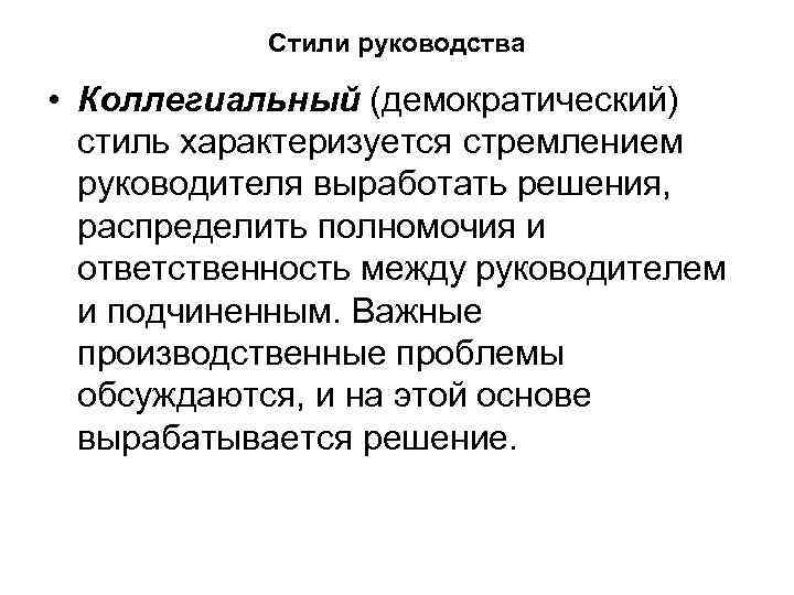 Стили руководства • Коллегиальный (демократический) стиль характеризуется стремлением руководителя выработать решения, распределить полномочия и