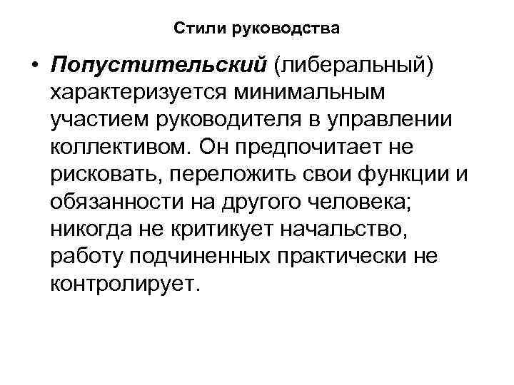 Стили руководства • Попустительский (либеральный) характеризуется минимальным участием руководителя в управлении коллективом. Он предпочитает