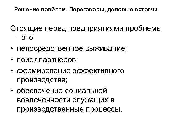 Решение проблем. Переговоры, деловые встречи Стоящие перед предприятиями проблемы - это: • непосредственное выживание;